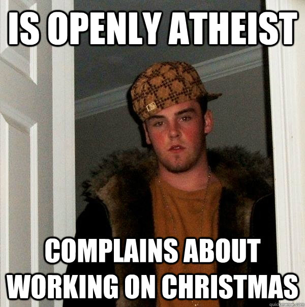 Is openly atheist complains about working on christmas  Scumbag Steve