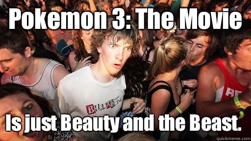 Pokemon 3: The Movie Is just Beauty and the Beast.  Sudden Clarity Clarence