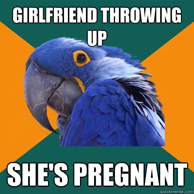 Girlfriend throwing up She's Pregnant  Paranoid Parrot