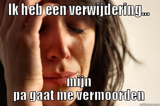 IK HEB EEN VERWIJDERING... MIJN PA GAAT ME VERMOORDEN First World Problems