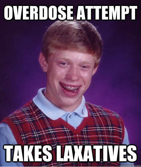 Overdose Attempt Takes Laxatives - Overdose Attempt Takes Laxatives  Bad Luck Brian