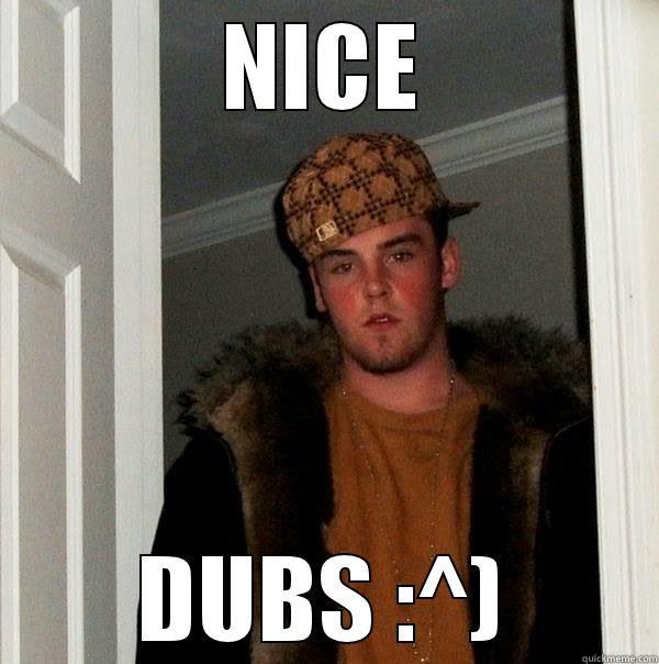 NICE DUBS :^) Scumbag Steve