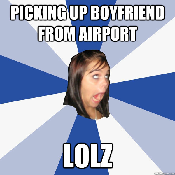 Picking up boyfriend from airport lolz   Annoying Facebook Girl