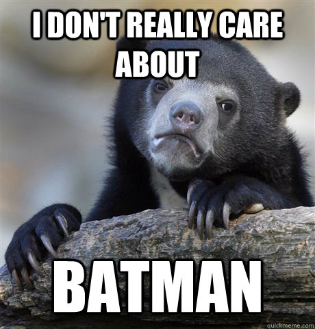 I don't really care about Batman  Confession Bear