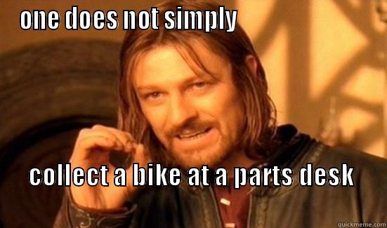 ONE DOES NOT SIMPLY                             COLLECT A BIKE AT A PARTS DESK                                                                          Boromir