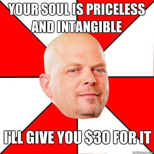 your soul is priceless and intangible I'll give you $30 for it  