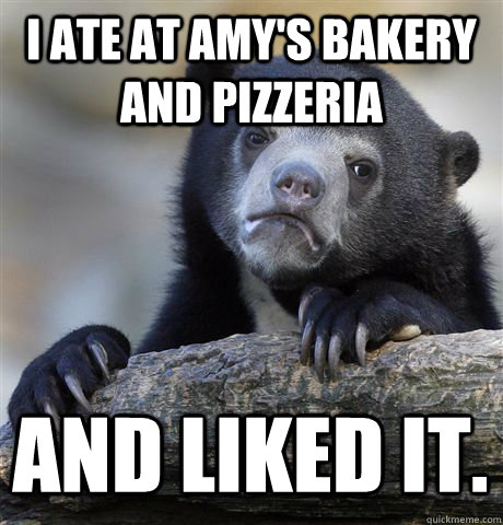 I ATE AT AMY'S BAKERY AND PIZZERIA  AND LIKED IT.  Confession Bear