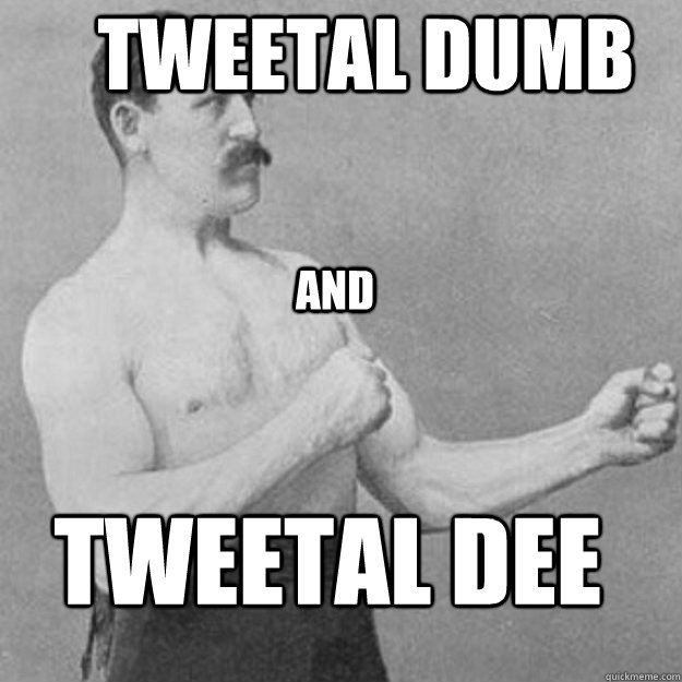 tweetal dumb tweetal dee and  overly manly man