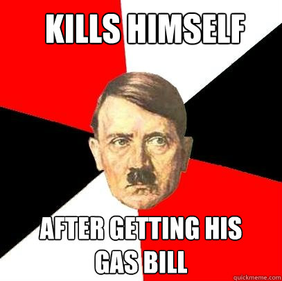 kills himself after getting his
gas bill  Advice Hitler