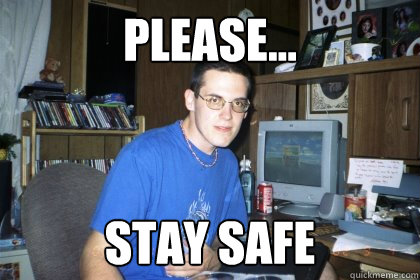 please... stay safe - please... stay safe  Eliace meme