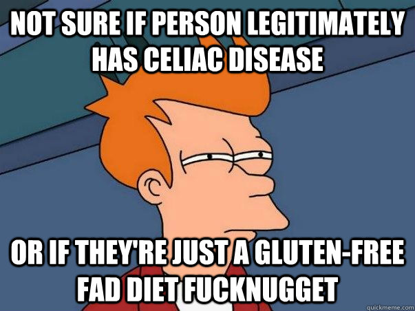 Not sure if person legitimately has Celiac disease  Or if they're just a gluten-free fad diet fucknugget  Not sure Fry