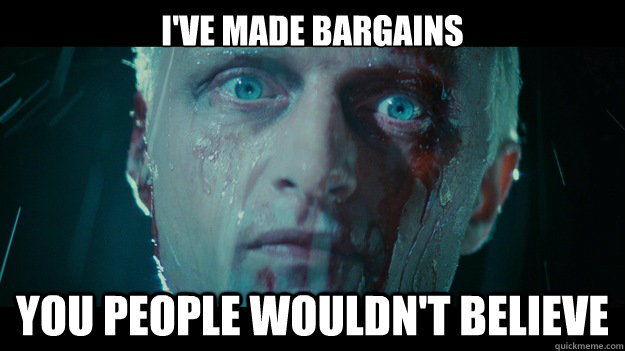 I've made bargains You people wouldn't believe - I've made bargains You people wouldn't believe  Blade Runner