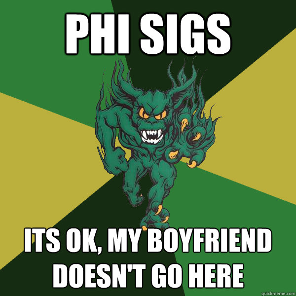 Phi Sigs its ok, my boyfriend doesn't go here  Green Terror