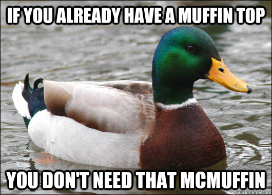 If you already have a muffin top You don't need that McMuffin  Actual Advice Mallard