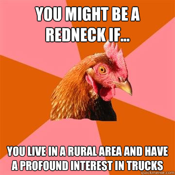 You might be a redneck if... you live in a rural area and have a profound interest in trucks - You might be a redneck if... you live in a rural area and have a profound interest in trucks  Anti-Joke Chicken