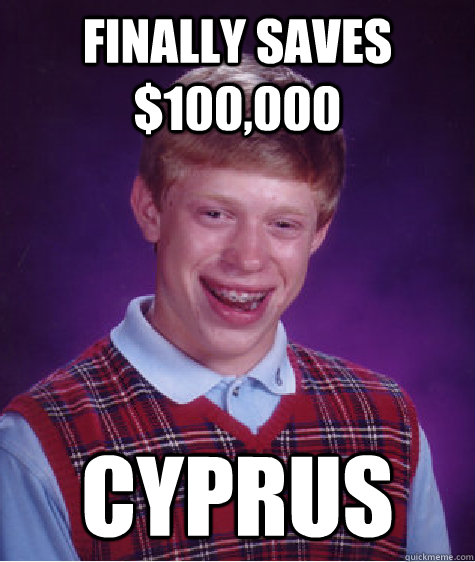 Finally saves $100,000 Cyprus  Bad Luck Brian