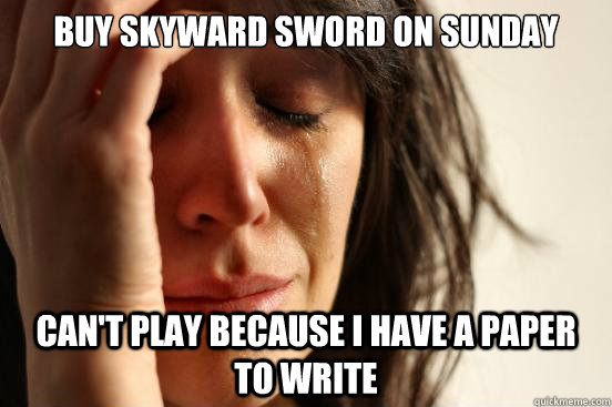 Buy Skyward sword on Sunday Can't play because I have a paper to write  First World Problems
