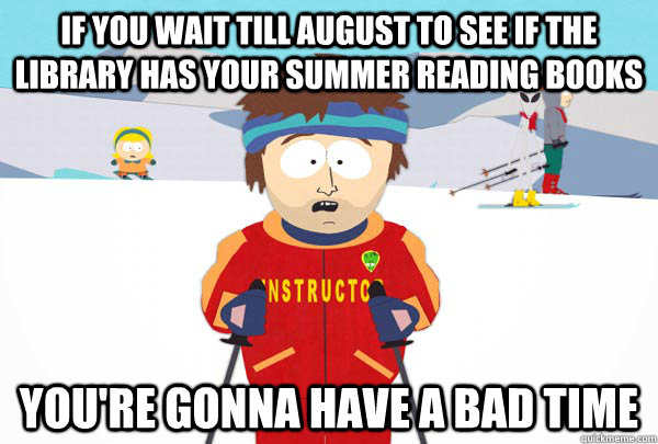 if you wait till August to see if the library has your summer reading books You're gonna have a bad time  Super Cool Ski Instructor