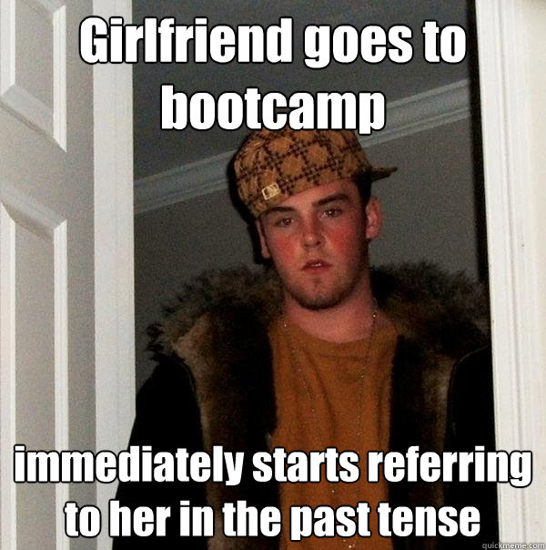 Girlfriend goes to bootcamp immediately starts referring to her in the past tense - Girlfriend goes to bootcamp immediately starts referring to her in the past tense  Scumbag Steve