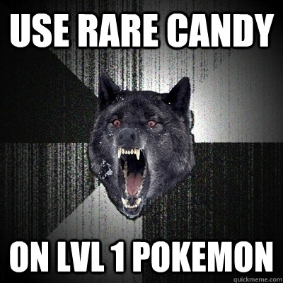 use rare candy on lvl 1 pokemon  Bullets - Insanity wolf