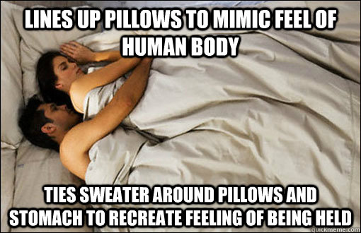 Lines up pillows to mimic feel of human body ties sweater around pillows and stomach to recreate feeling of being held  spooning couple