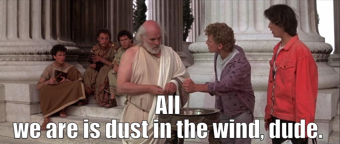  ALL WE ARE IS DUST IN THE WIND, DUDE. Misc