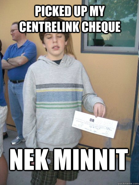picked up my centrelink cheque nek minnit - picked up my centrelink cheque nek minnit  GrantPac