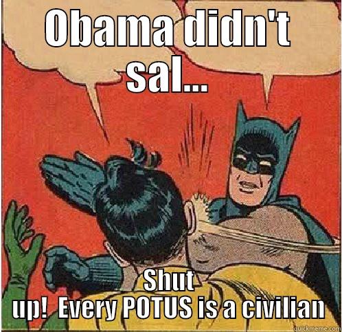 OBAMA DIDN'T SAL... SHUT UP!  EVERY POTUS IS A CIVILIAN Batman Slapping Robin