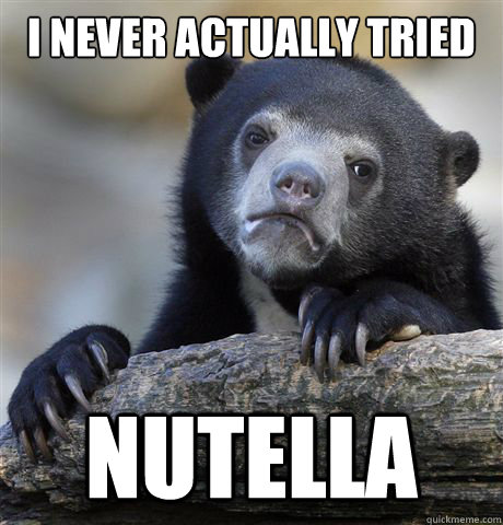 I never actually tried nutella  Confession Bear
