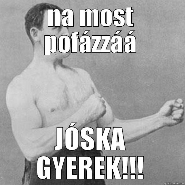 NA MOST POFÁZZÁÁ JÓSKA GYEREK!!! overly manly man