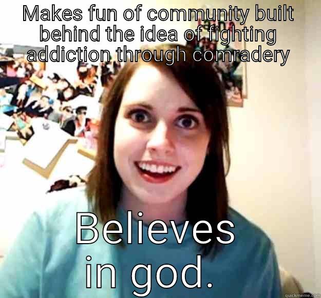 MAKES FUN OF COMMUNITY BUILT BEHIND THE IDEA OF FIGHTING ADDICTION THROUGH COMRADERY BELIEVES IN GOD.  Overly Attached Girlfriend