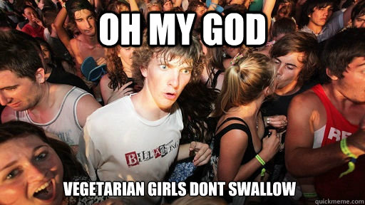 Oh my god vegetarian girls dont swallow  Sudden Clarity Clarence