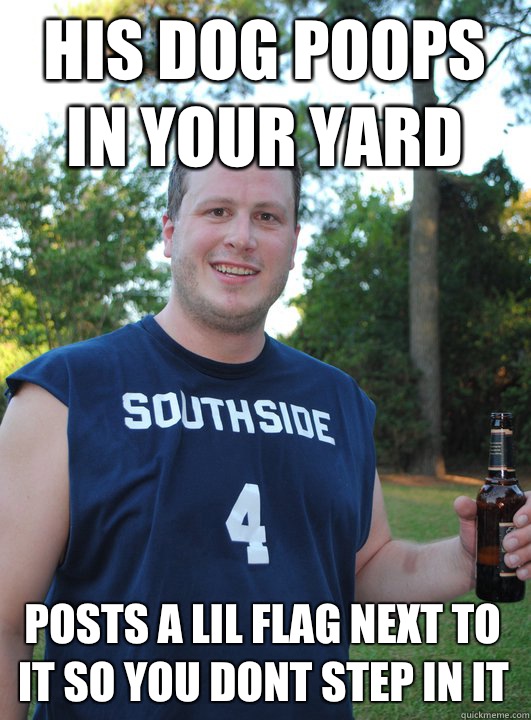 His dog poops in your yard Posts a lil flag next to it so you dont step in it  