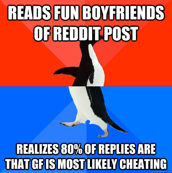Reads fun boyfriends of reddit post Realizes 80% of replies are that gf is most likely cheating  Socially Awesome Awkward Penguin
