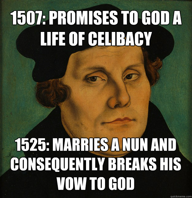 1507: promises to god a life of celibacy 1525: marries a nun and consequently breaks his vow to god - 1507: promises to god a life of celibacy 1525: marries a nun and consequently breaks his vow to god  Martin Luther