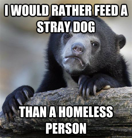 I would rather feed a stray dog Than a homeless person  Confession Bear