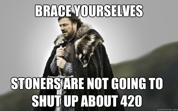 BRACE YOURSELVES Stoners are not going to shut up about 420  Ned Stark