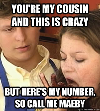 You're my cousin and this is crazy but here's my number, so call me MAEBY - You're my cousin and this is crazy but here's my number, so call me MAEBY  Call Me Maeby