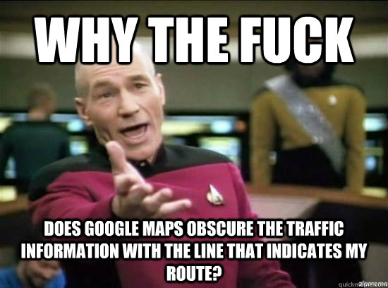 Why the fuck does Google maps obscure the traffic information with the line that indicates my route?   - Why the fuck does Google maps obscure the traffic information with the line that indicates my route?    Annoyed Picard HD