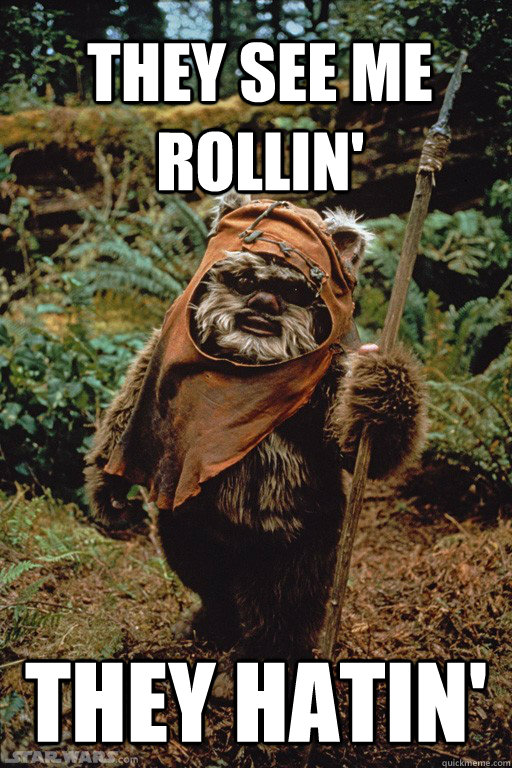 they see me rollin' they hatin' - they see me rollin' they hatin'  Dubstep ewok