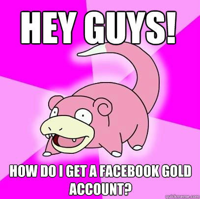 hey guys! how do i get a facebook gold account?  Slowpoke