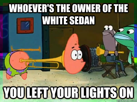whoever's the owner of the white sedan you left your lights on  Trombone Patrick