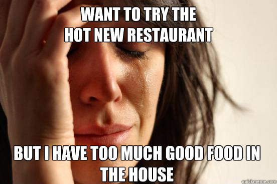 want to try the 
hot new restaurant but i have too much good food in the house  First World Problems