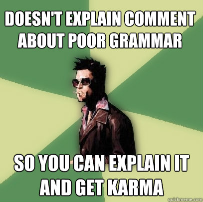 Doesn't explain comment about poor grammar So you can explain it and get karma - Doesn't explain comment about poor grammar So you can explain it and get karma  Helpful Tyler Durden