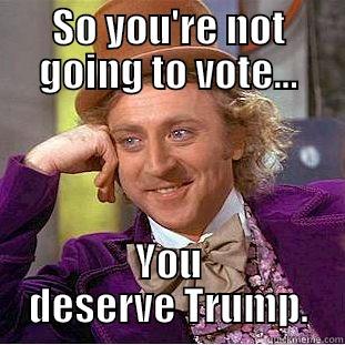 SO YOU'RE NOT GOING TO VOTE... YOU DESERVE TRUMP. Condescending Wonka