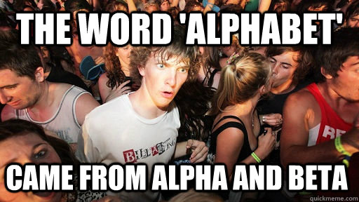 the word 'alphabet' came from alpha and beta  Sudden Clarity Clarence