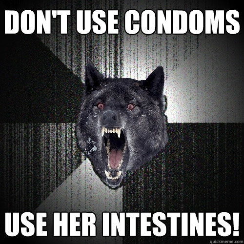 Don't use condoms use her intestines! - Don't use condoms use her intestines!  Insanity Wolf