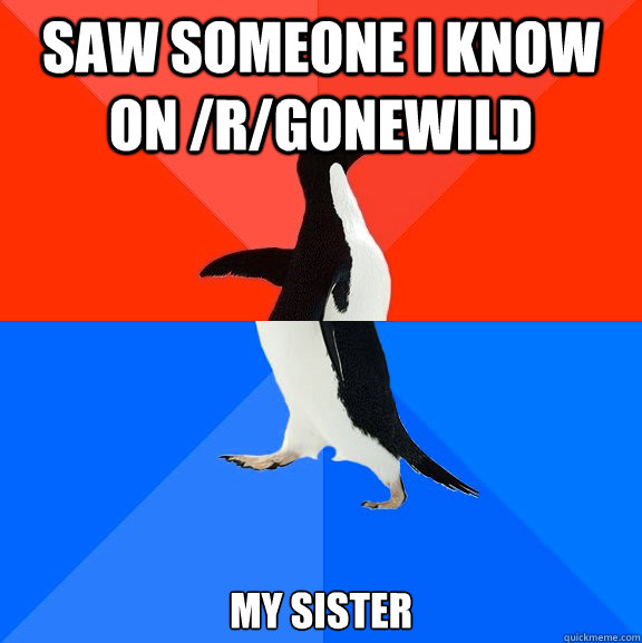 Saw someone i know on /r/gonewild my sister  Socially Awesome Awkward Penguin