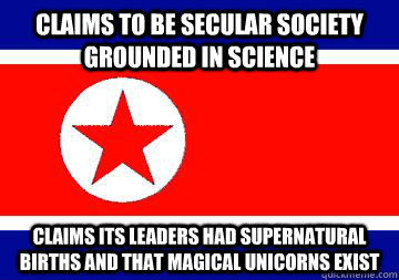 Claims to be secular society grounded in science Claims its leaders had supernatural births and that magical unicorns exist - Claims to be secular society grounded in science Claims its leaders had supernatural births and that magical unicorns exist  Scumbag North Korea