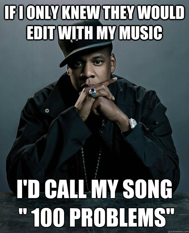 IF I ONLY KNEW THEY WOULD EDIT WITH MY MUSIC I'D CALL MY SONG
 '' 100 PROBLEMS''  Jay Z Problems
